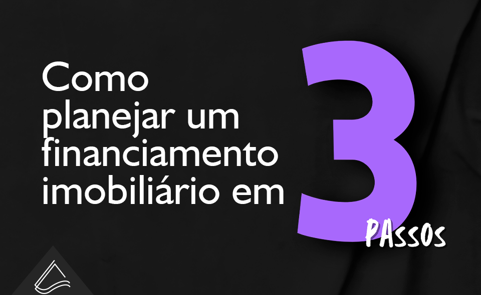 Como planejar um financiamento imobiliário em 3 passos